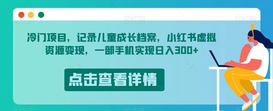 冷门项目,记录儿童成长档案,小红书虚拟资源变现,一部手机实现日入300+【揭秘】-聚富社