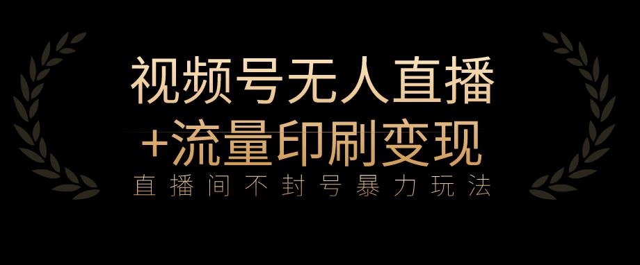 全网首发视频号不封号无人直播暴利玩法+流量印刷机变现,日入1000+【揭秘】-聚富社