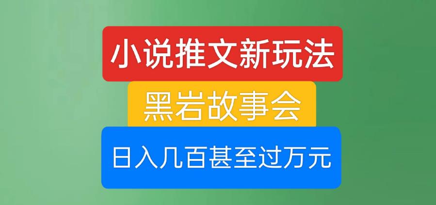 小说推文新玩法,黑岩故事会,日入几百甚至过万元【揭秘】-聚富社