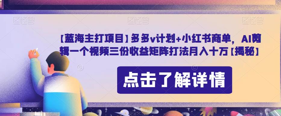 【蓝海主打项目】多多v计划+小红书商单,AI剪辑一个视频三份收益矩阵打法月入十万【揭秘】-聚富社