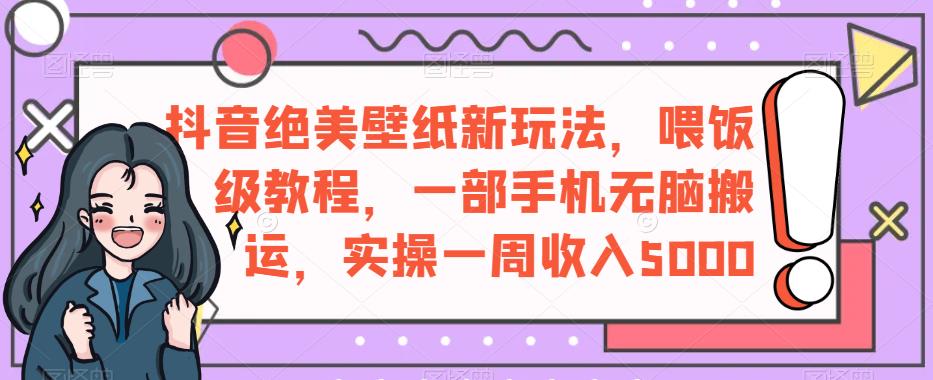 抖音绝美壁纸新玩法,喂饭级教程,一部手机无脑搬运,实操一周收入5000【揭秘】-聚富社
