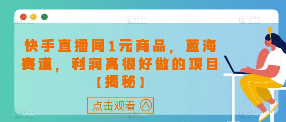 快手直播间1元商品,蓝海赛道,利润高很好做的项目【揭秘】-聚富社