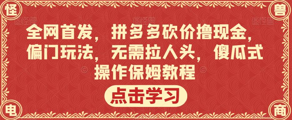 全网首发,拼多多砍价撸现金,偏门玩法,无需拉人头,傻瓜式操作保姆教程【揭秘】-聚富社