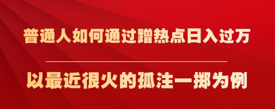 普通人如何通过蹭热点日入过万,以最近很火的孤注一掷为例【揭秘】-聚富社