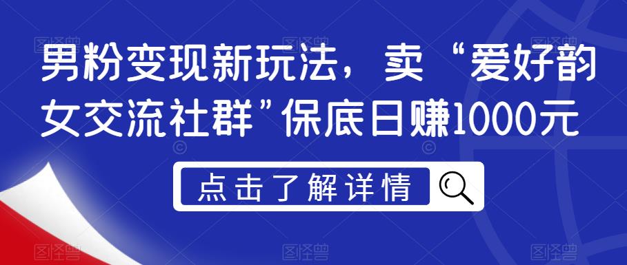 男粉变现新玩法,卖“爱好韵女交流社群”保底日赚1000元【揭秘】-聚富社