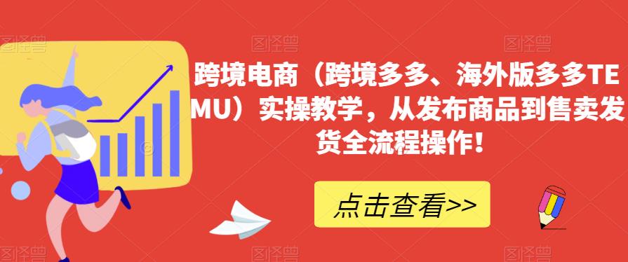 跨境电商(跨境多多、海外版多多TEMU)实操教学,从发布商品到售卖发货全流程操作!-聚富社