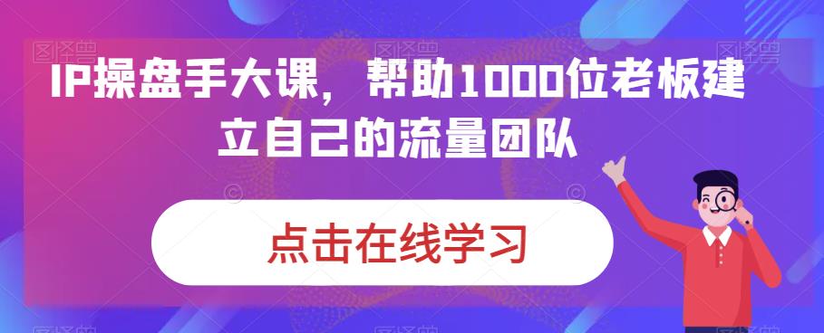 IP操盘手大课,帮助1000位老板建立自己的流量团队-聚富社