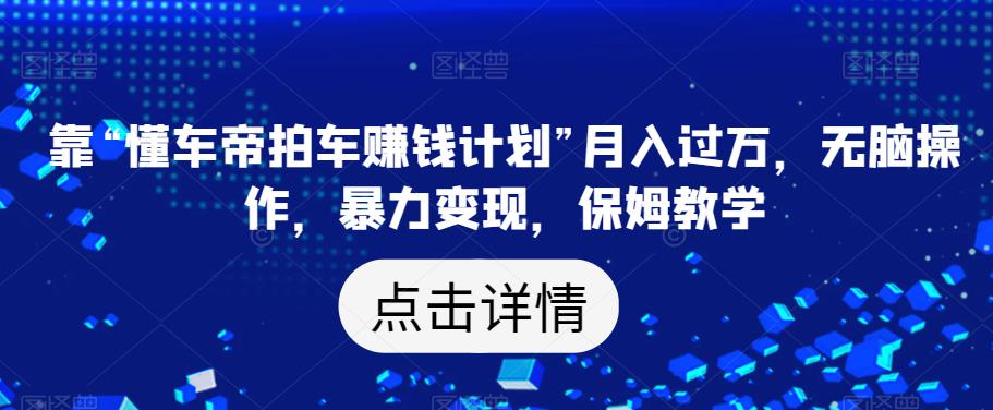靠“懂车帝拍车赚钱计划”月入过万,无脑操作,暴力变现,保姆教学【揭秘】-聚富社