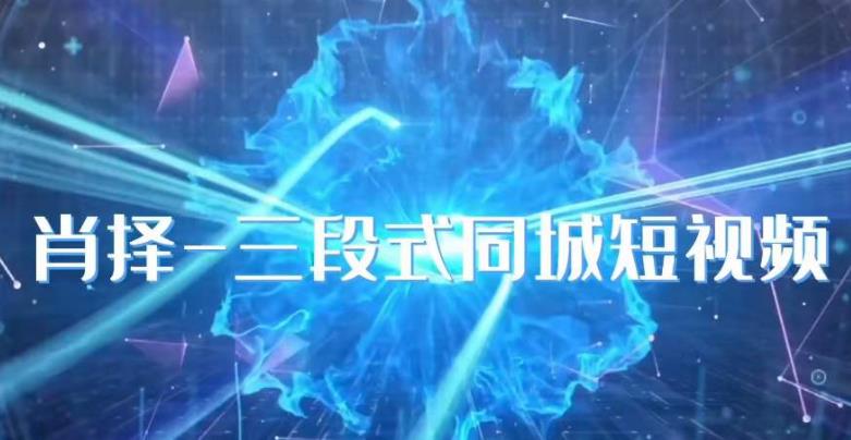 肖择-抖音同城短视频,三段式同城短视频实操-聚富社