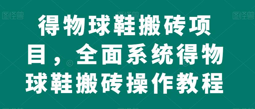 得物球鞋搬砖项目,全面系统得物球鞋搬砖操作教程【揭秘】-聚富社