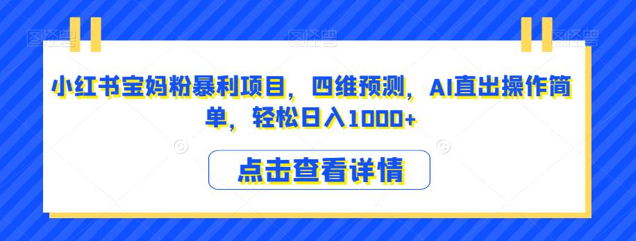 小红书宝妈粉暴利项目,四维预测,AI直出操作简单,轻松日入1000+【揭秘】-聚富社