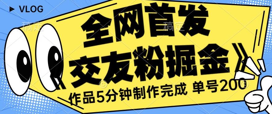 全网首发《交友粉掘金》单号一天躺赚200+作品5分钟制作完成,(长期稳定项目)【揭秘】-聚富社