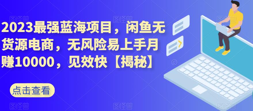 2023最强蓝海项目,闲鱼无货源电商,无风险易上手月赚10000,见效快【揭秘】-聚富社