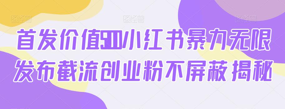首发价值5100小红书暴力无限发布截流创业粉不屏蔽揭秘-聚富社