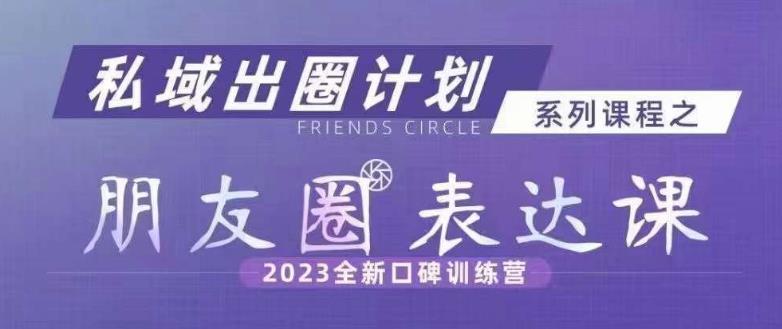 私域出圈计划系列课程之朋友圈表达课,2023全新口碑训练营-聚富社