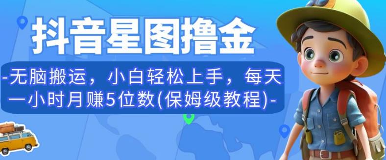 抖音星图撸金,无脑搬运,小白轻松上手,每天一小时月赚5位数(保姆级教程)【揭秘】-聚富社