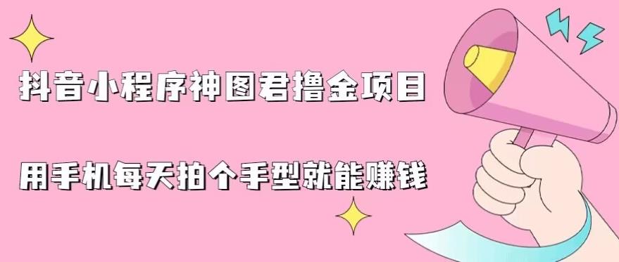 抖音小程序神图君撸金项目,用手机每天拍个手型挂载一下小程序就能赚钱【揭秘】-聚富社