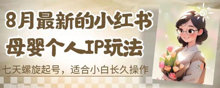 8月最新的小红书母婴个人IP玩法,七天螺旋起号,适合小白长久操作(附带全部教程)【揭秘】-聚富社