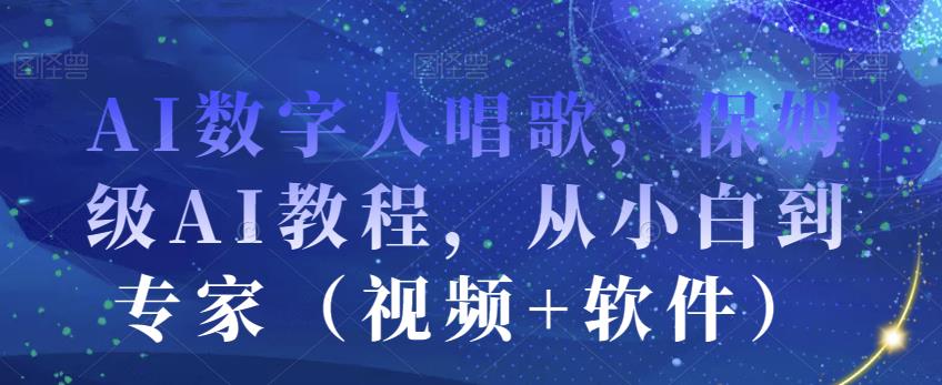 AI数字人唱歌，保姆级AI教程，从小白到专家（视频+软件）-聚富社