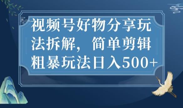 视频号好物分享玩法拆解,简单剪辑粗暴玩法日入500+【揭秘】-聚富社