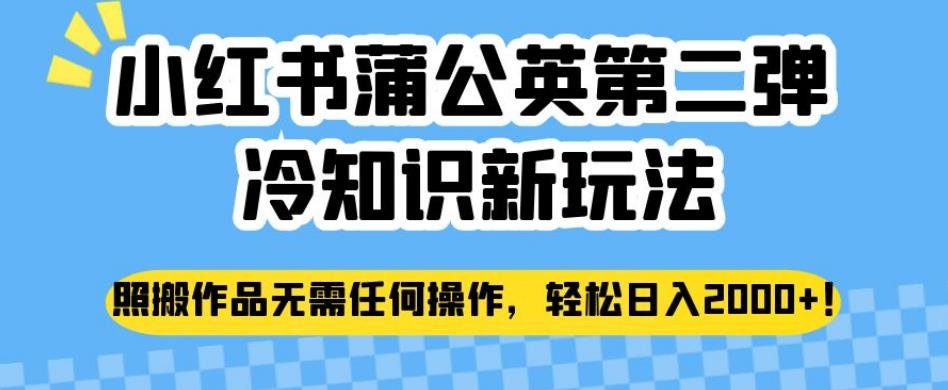小红书蒲公英第二弹冷知识新玩法,照搬作品无需任何操作,轻松日入2000+【揭秘】-聚富社