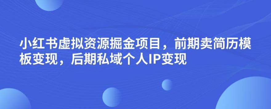 小红书虚拟资源掘金项目,前期卖简历模板变现,后期私域个人IP变现,日入300,长期稳定【揭秘】-聚富社