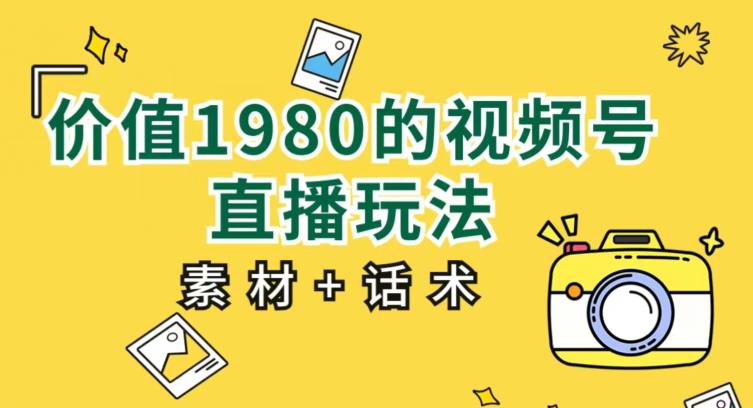 价值1980的视频号直播玩法,小白也可以直接上手操作【教程+素材+话术】-聚富社