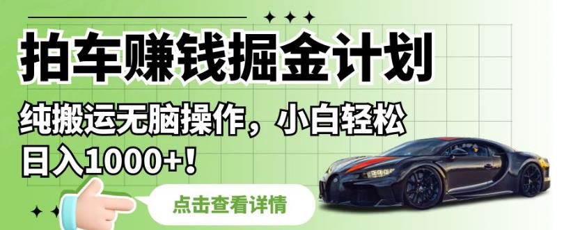 拍车赚钱掘金计划,纯搬运无脑操作,小白轻松日入1000+【揭秘】-聚富社