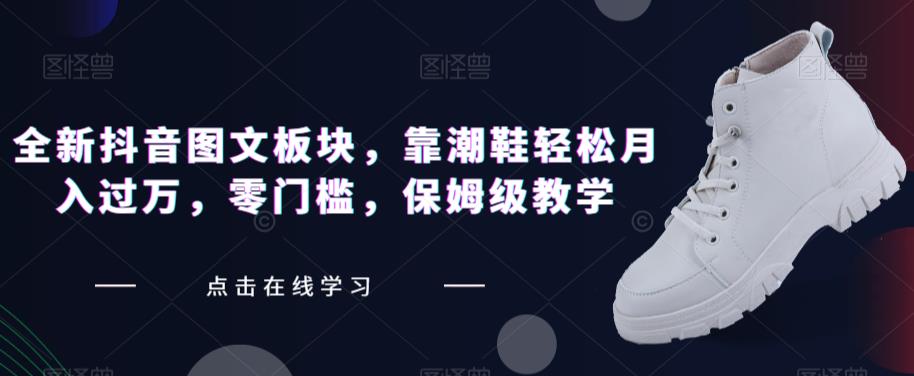 全新抖音图文板块,靠潮鞋轻松月入过万,零门槛,保姆级教学【揭秘】-聚富社