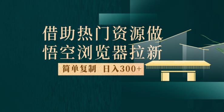 最新借助热门资源悟空浏览器拉新玩法,日入300+,人人可做,每天1小时【揭秘】-聚富社