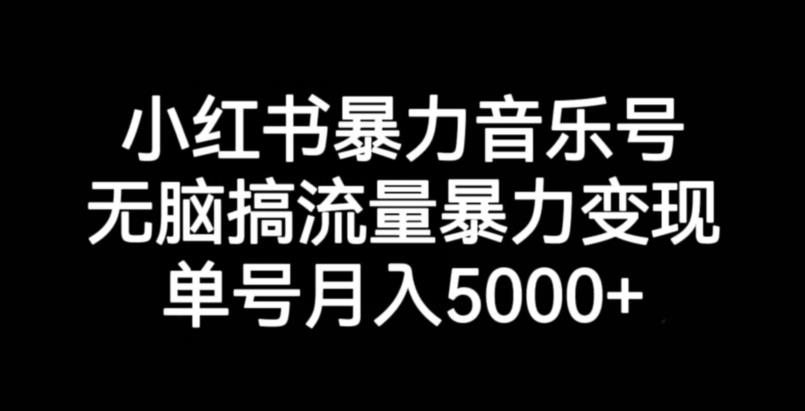 小红书暴力音乐号，无脑搞流量暴力变现，单号月入5000+-聚富社