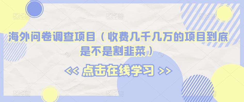 海外问卷调查项目(收费几千几万的项目到底是不是割韭菜)【揭秘】-聚富社