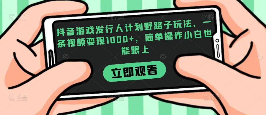 抖音游戏发行人计划野路子玩法,一条视频变现1000+,简单操作小白也能跟上【揭秘】-聚富社