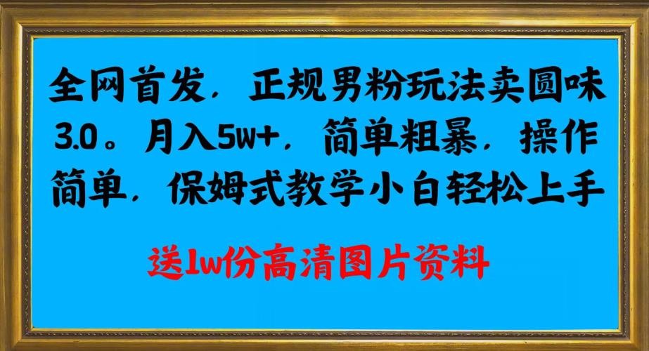 全网首发正规男粉玩法卖圆味3.0,月入5W+,简单粗暴,操作简单,保姆式教学,小白轻松上手-聚富社