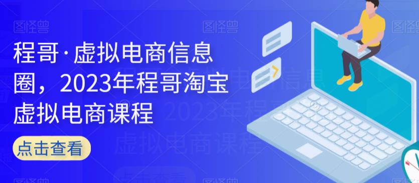 程哥·虚拟电商信息圈,2023年程哥淘宝虚拟电商课程-聚富社