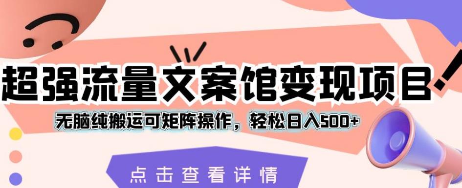 超强流量文案馆变现项目,无脑纯搬运可矩阵操作,轻松日入500+【揭秘】-聚富社