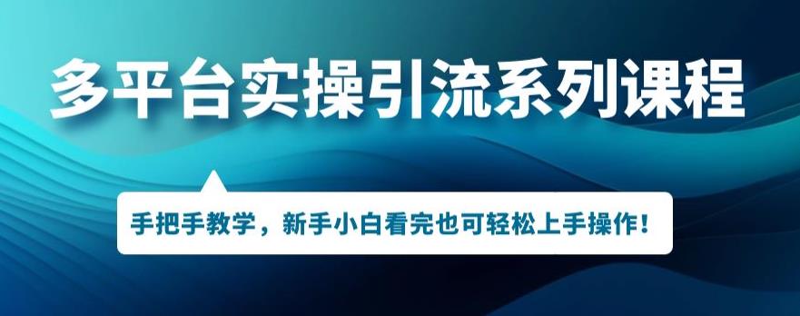 多平台引流实操系列课程,新手小白看完也可轻松上手进行引流操作-聚富社