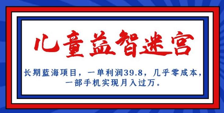 长期蓝海项目,儿童益智迷宫,一单利润39.8,几乎零成本,一部手机实现月入过万-聚富社
