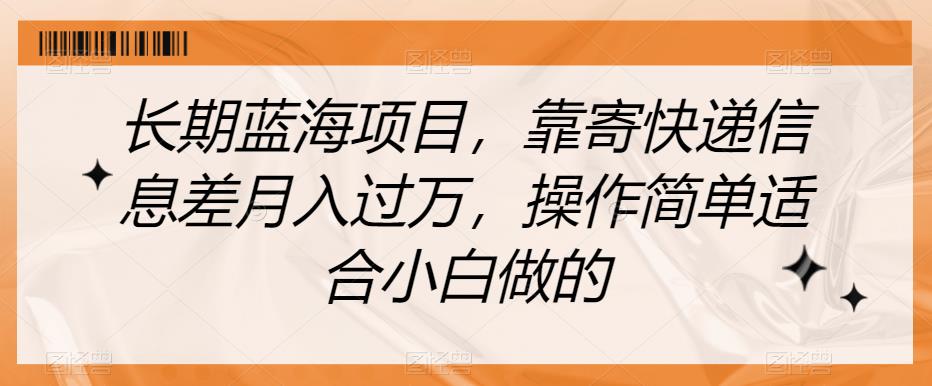 长期蓝海项目,靠寄快递信息差月入过万,操作简单适合小白做的【揭秘】-聚富社