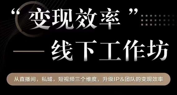 变现效率线下工作坊,从播直间、私域、视短频个三维度,升级IP和团队变现效率-聚富社