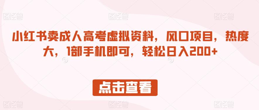 小红书卖成人高考虚拟资料,风口项目,热度大,1部手机即可,轻松日入200+【揭秘】-聚富社