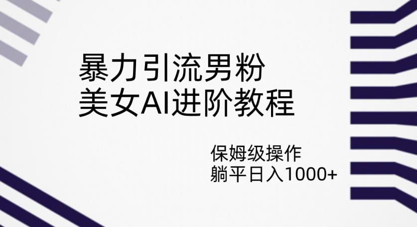 暴力引流男粉，美女AI进阶教程，保姆级操作，躺平日入1000+【揭秘】-聚富社