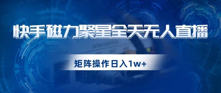 快手磁力聚星全天无人直播,矩阵操作日入1w+【揭秘】-聚富社