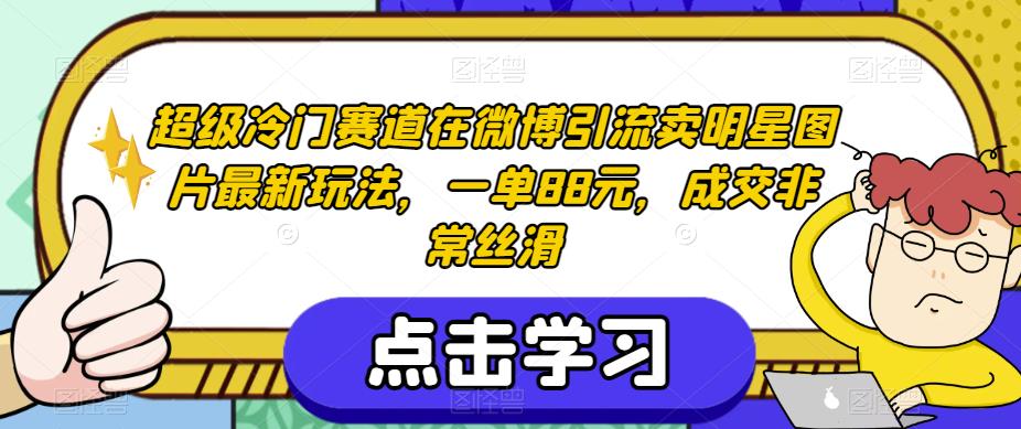 超级冷门赛道在微博引流卖明星图片最新玩法，一单88元，成交非常丝滑【揭秘】-聚富社