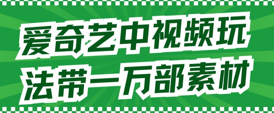 爱奇艺中视频玩法，不用担心版权问题（详情教程+一万部素材）-聚富社