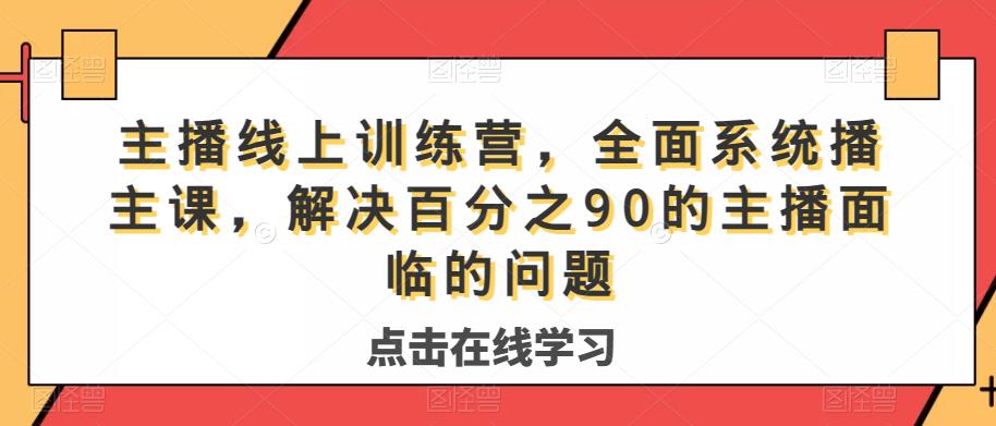 主播线上训练营,全面系统播主课,解决分百之90的主播面的临问题-聚富社