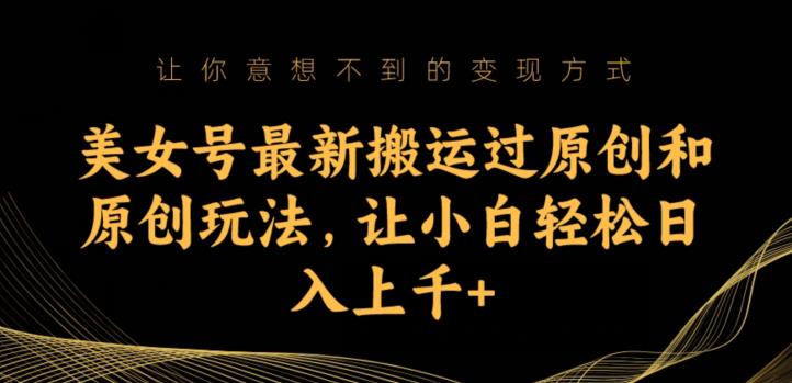 美女号最新搬运过原创和原创玩法，让小白轻松日入上千+【揭秘】-聚富社