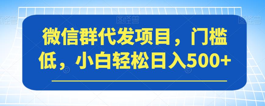 微信群代发项目，门槛低，小白轻松日入500+【揭秘】-聚富社