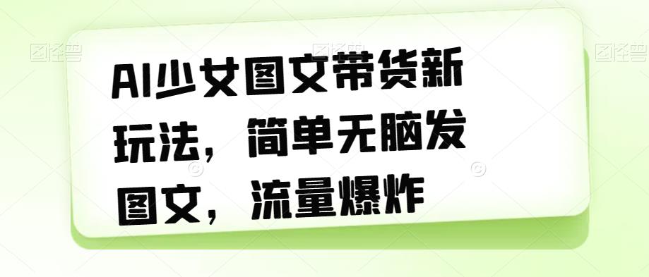 AI少女图文带货新玩法,简单无脑发图文,流量爆炸【揭秘】-聚富社
