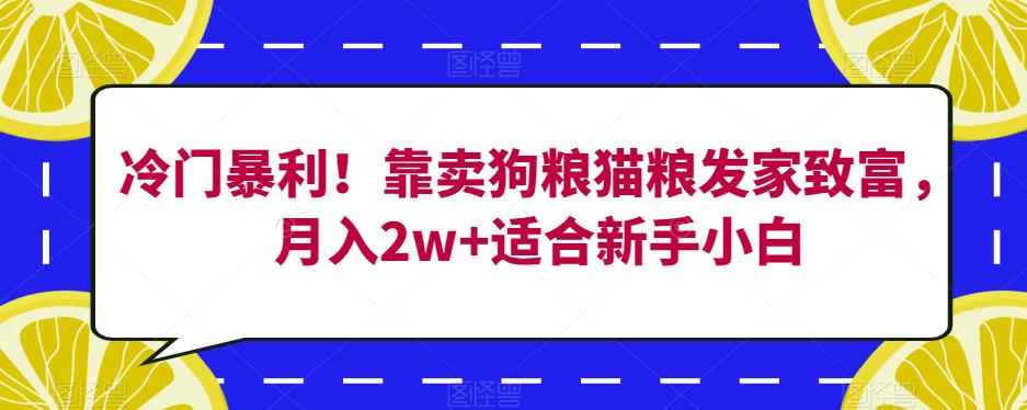 冷门暴利!靠卖狗粮猫粮发家致富,月入2w+适合新手小白【揭秘】-聚富社